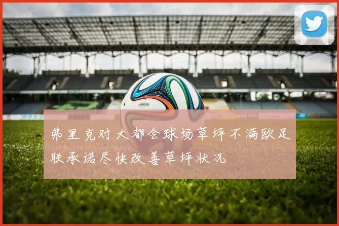 弗里克对大都会球场草坪不满欧足联承诺尽快改善草坪状况