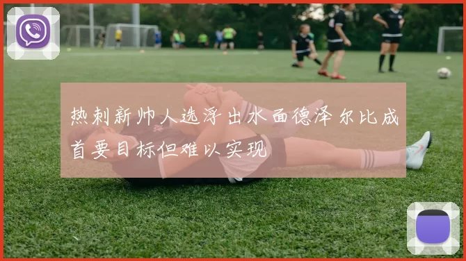 热刺新帅人选浮出水面德泽尔比成首要目标但难以实现