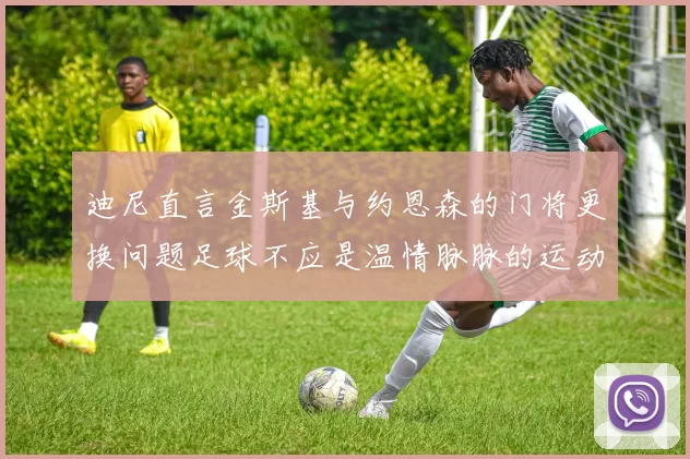 迪尼直言金斯基与约恩森的门将更换问题足球不应是温情脉脉的运动