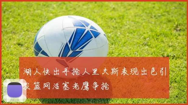 湖人快出手抢人里夫斯表现出色引发篮网活塞老鹰争抢