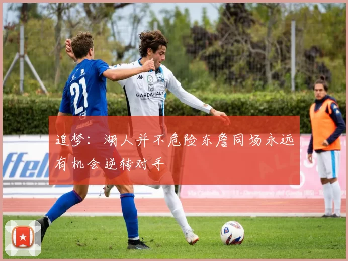 追梦：湖人并不危险东詹同场永远有机会逆转对手