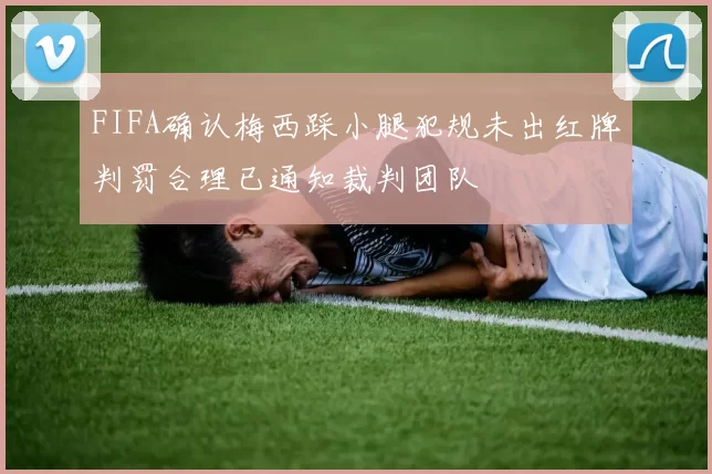 FIFA确认梅西踩小腿犯规未出红牌判罚合理已通知裁判团队