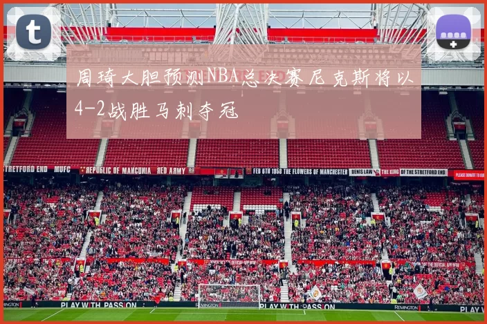 周琦大胆预测NBA总决赛尼克斯将以4-2战胜马刺夺冠