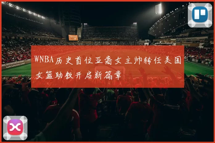 WNBA历史首位亚裔女主帅转任美国女篮助教开启新篇章