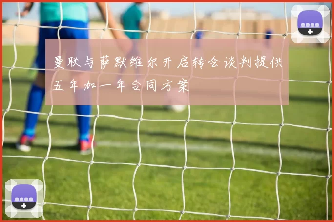 曼联与萨默维尔开启转会谈判提供五年加一年合同方案